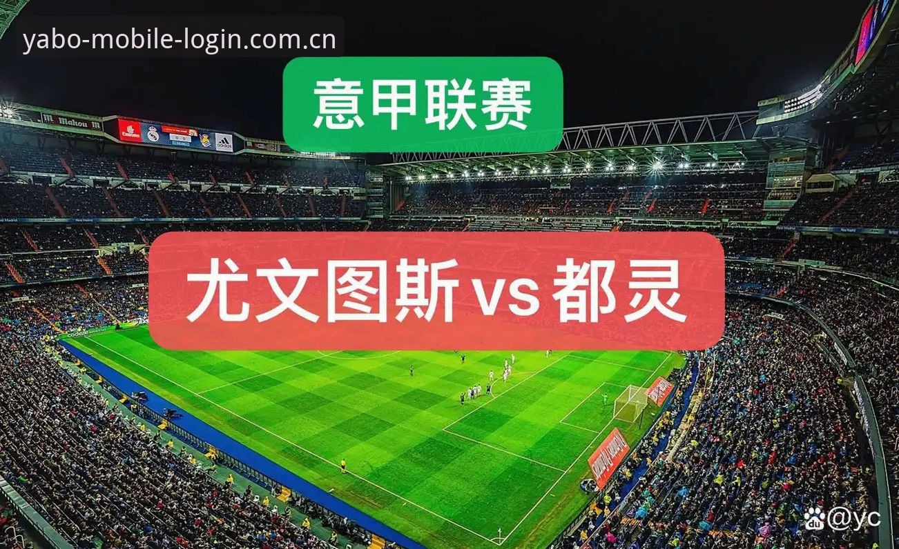 都灵德比前瞻深度评测：尤文图斯vs都灵的火药味与战术博弈